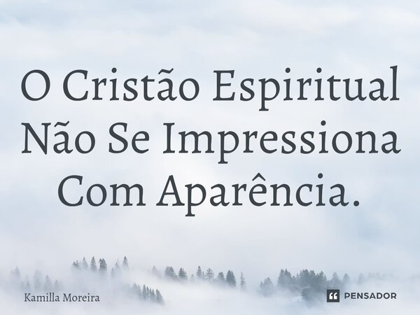 ⁠O Cristão Espiritual Não Se Impressiona Com Aparência.... Frase de Kamilla Moreira.