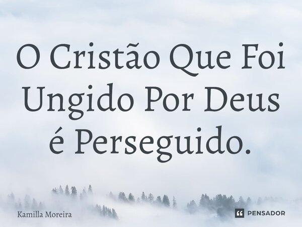 ⁠O Cristão Que Foi Ungido Por Deus é Perseguido.... Frase de Kamilla Moreira.