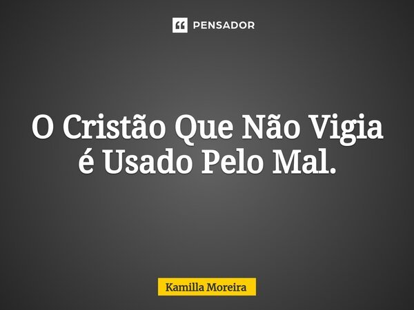 ⁠O Cristão Que Não Vigia é Usado Pelo Mal.... Frase de Kamilla Moreira.