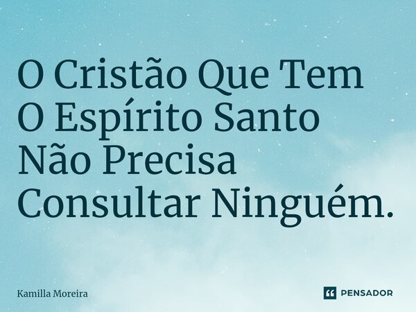 ⁠O Cristão Que Tem O Espírito Santo Não Precisa Consultar Ninguém.... Frase de Kamilla Moreira.