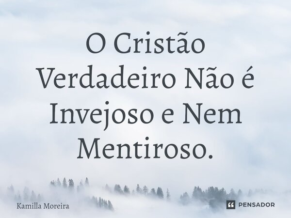 ⁠O Cristão Verdadeiro Não é Invejoso e Nem Mentiroso.... Frase de Kamilla Moreira.