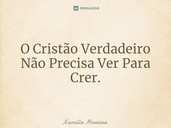 ⁠O Cristão Verdadeiro Não Precisa Ver Para Crer.... Frase de Kamilla Moreira.