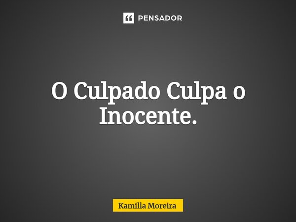 ⁠O Culpado Culpa o Inocente.... Frase de Kamilla Moreira.