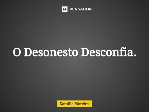 ⁠O Desonesto Desconfia.... Frase de Kamilla Moreira.
