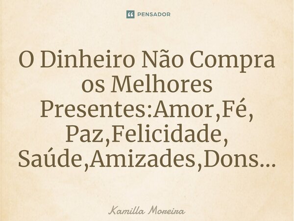 ⁠⁠O Dinheiro Não Compra os Melhores Presentes:Amor,Fé, Paz,Felicidade, Saúde,Amizades,Dons...... Frase de Kamilla Moreira.