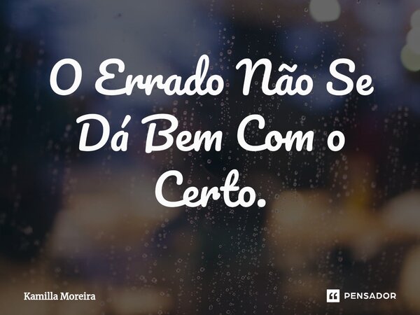 ⁠O Errado Não Se Dá Bem Com o Certo.... Frase de Kamilla Moreira.
