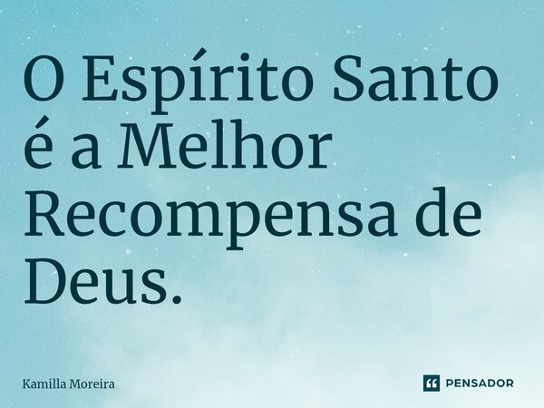 O Espírito Santo é a Melhor Recompensa de Deus.... Frase de Kamilla Moreira.