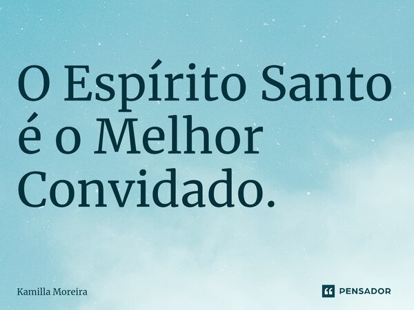 ⁠O Espírito Santo é o Melhor Convidado.... Frase de Kamilla Moreira.