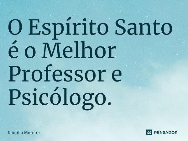 O Espírito Santo é o Melhor Professor e Psicólogo.⁠... Frase de Kamilla Moreira.