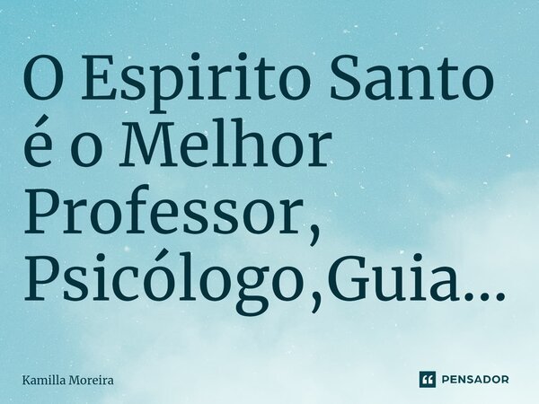 ⁠O Espirito Santo é o Melhor Professor, Psicólogo,Guia...... Frase de Kamilla Moreira.