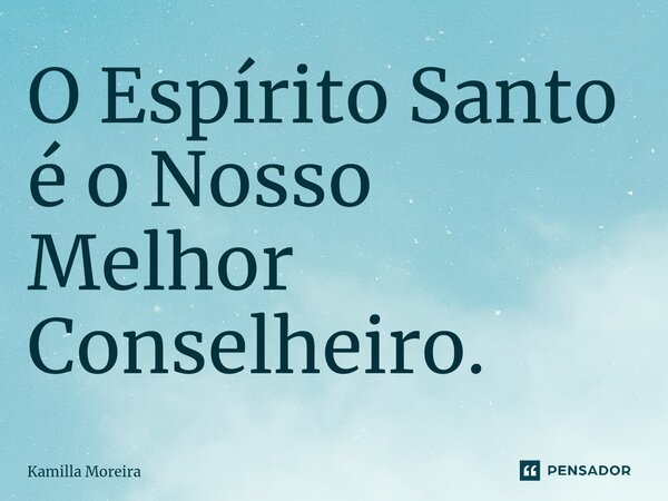 ⁠O Espírito Santo é o Nosso Melhor Conselheiro.... Frase de Kamilla Moreira.