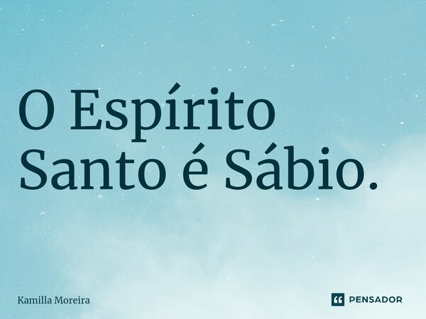 ⁠O Espírito Santo é Sábio.... Frase de Kamilla Moreira.