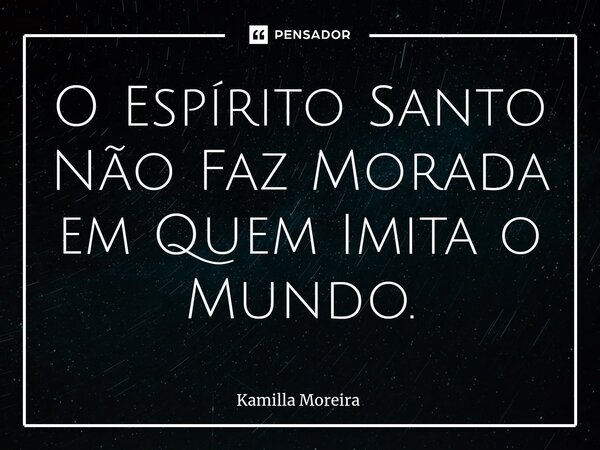 ⁠O Espírito Santo Não Faz Morada em Quem Imita o Mundo.... Frase de Kamilla Moreira.
