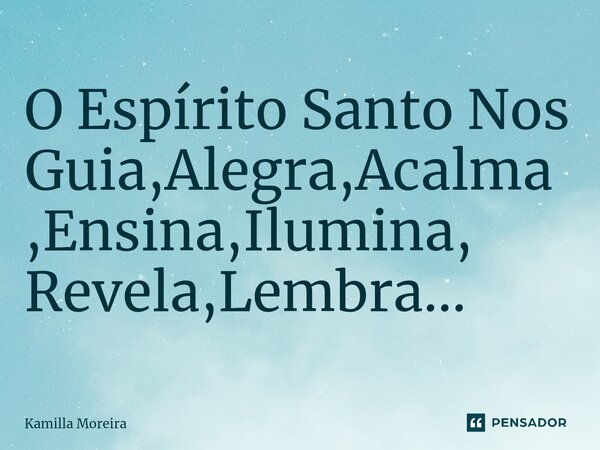 ⁠O Espírito Santo Nos Guia,Alegra,Acalma,Ensina,Ilumina, Revela,Lembra...... Frase de Kamilla Moreira.
