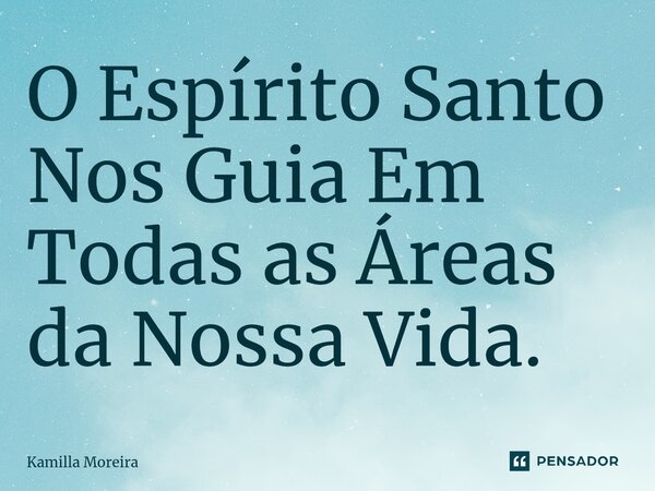 ⁠O Espírito Santo Nos Guia Em Todas as Áreas da Nossa Vida.... Frase de Kamilla Moreira.