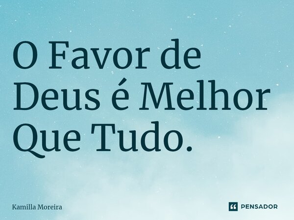 ⁠O Favor de Deus é Melhor Que Tudo.... Frase de Kamilla Moreira.