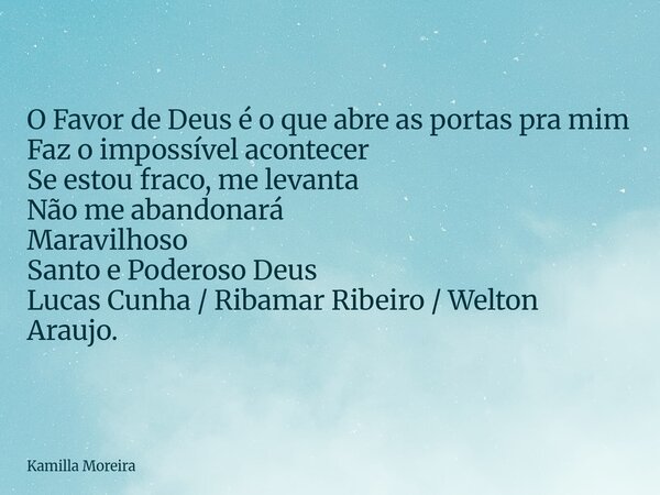 O Favor de Deus é o que abre as portas pra mim Faz o impossível acontecer Se estou fraco, me levanta Não me abandonará Maravilhoso Santo e Poderoso Deus Lucas C... Frase de Kamilla Moreira.