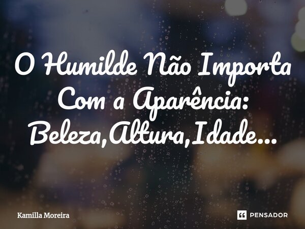 ⁠O Humilde Não Importa Com a Aparência: Beleza,Altura,Idade...... Frase de Kamilla Moreira.