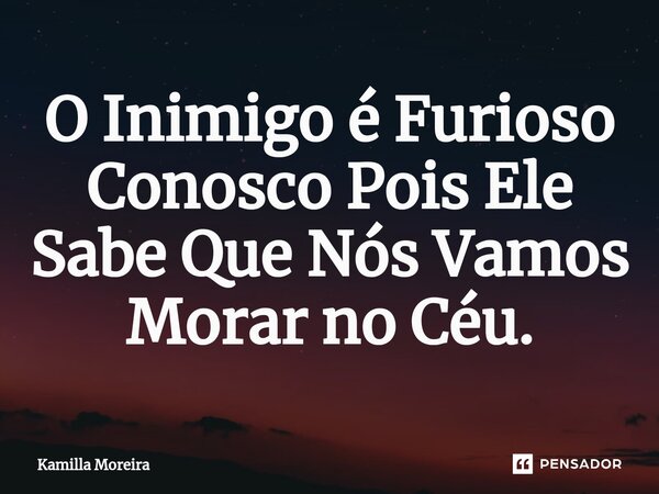 ⁠O Inimigo é Furioso Conosco Pois Ele Sabe Que Nós Vamos Morar no Céu.... Frase de Kamilla Moreira.