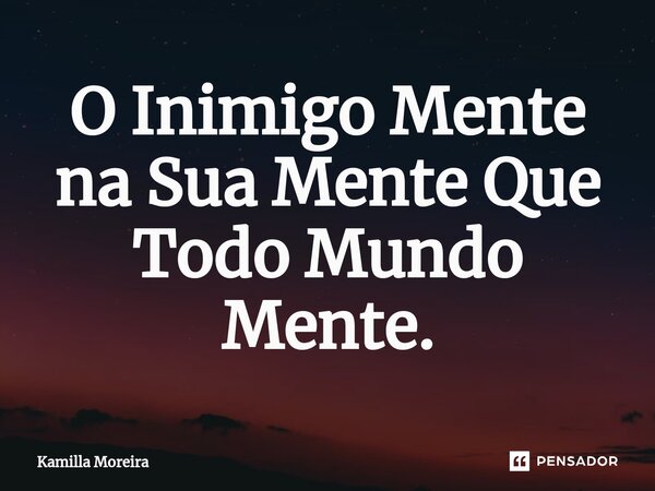 ⁠O Inimigo Mente na Sua Mente Que Todo Mundo Mente.... Frase de Kamilla Moreira.