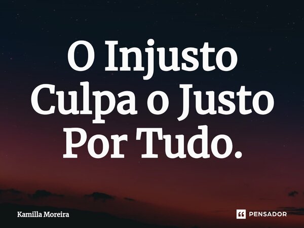 ⁠O Injusto Culpa o Justo Por Tudo.... Frase de Kamilla Moreira.