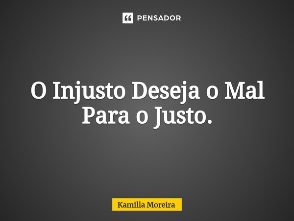 ⁠O Injusto Deseja o Mal Para o Justo.... Frase de Kamilla Moreira.