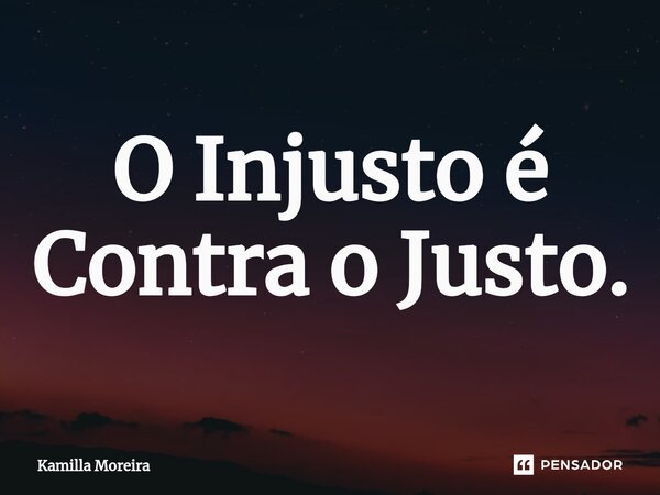 ⁠O Injusto é Contra o Justo.... Frase de Kamilla Moreira.
