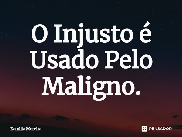 ⁠O Injusto é Usado Pelo Maligno.... Frase de Kamilla Moreira.