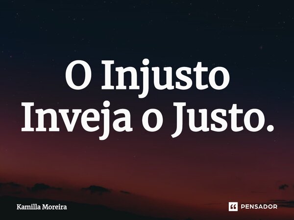 O Injusto Inveja o Justo.⁠... Frase de Kamilla Moreira.