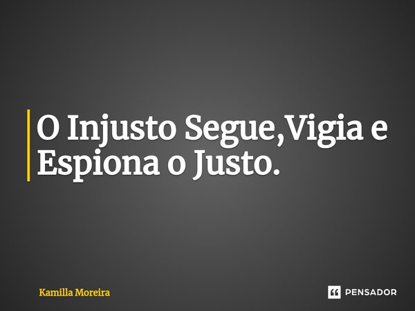 ⁠⁠O Injusto Segue,Vigia e Espiona o Justo.... Frase de Kamilla Moreira.