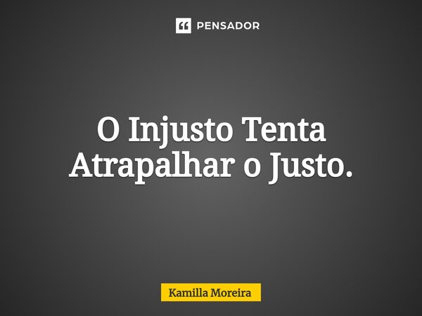 ⁠O Injusto Tenta Atrapalhar o Justo.... Frase de Kamilla Moreira.