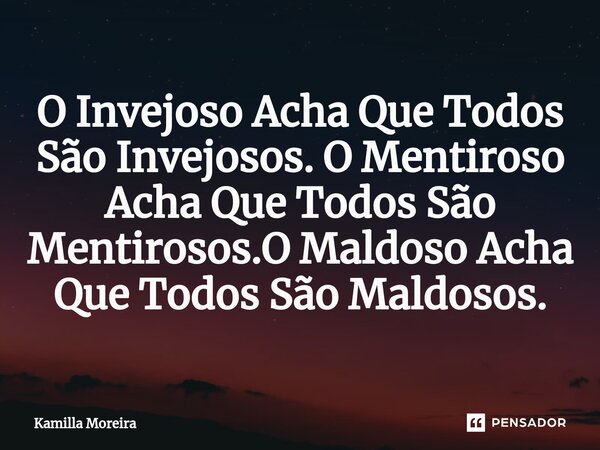 ⁠O Invejoso Acha Que Todos São Invejosos. O Mentiroso Acha Que Todos São Mentirosos.O Maldoso Acha Que Todos São Maldosos.... Frase de Kamilla Moreira.