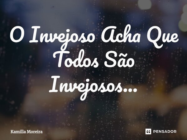 ⁠O Invejoso Acha Que Todos São Invejosos...... Frase de Kamilla Moreira.