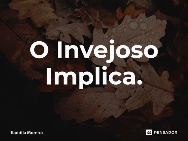 ⁠O Invejoso Implica.... Frase de Kamilla Moreira.