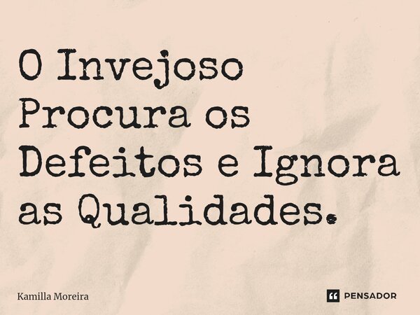 ⁠O Invejoso Procura os Defeitos e Ignora as Qualidades.... Frase de Kamilla Moreira.
