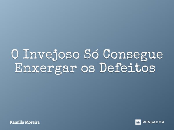 O Invejoso Só Consegue Enxergar os Defeitos ⁠... Frase de Kamilla Moreira.