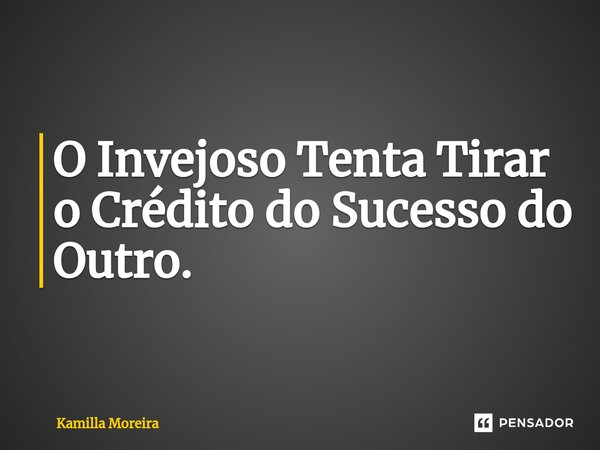 ⁠O Invejoso Tenta Tirar o Crédito do Sucesso do Outro.... Frase de Kamilla Moreira.