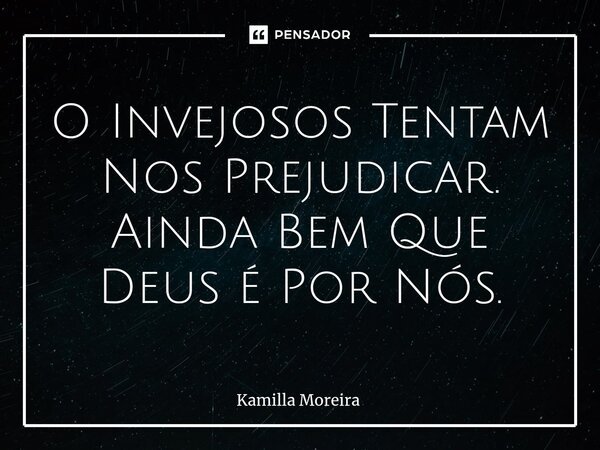 ⁠O Invejosos Tentam Nos Prejudicar. Ainda Bem Que Deus é Por Nós.... Frase de Kamilla Moreira.