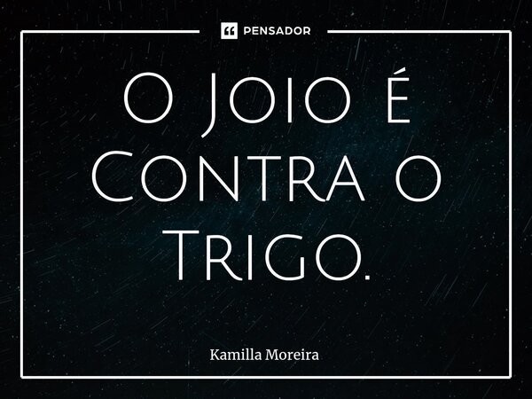 ⁠O Joio é Contra o Trigo.... Frase de Kamilla Moreira.