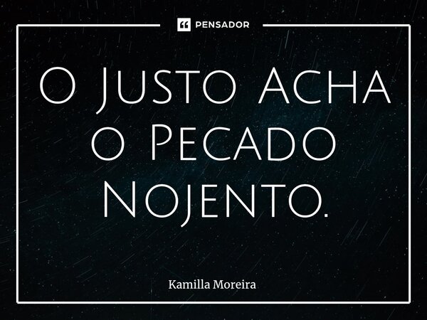 ⁠O Justo Acha o Pecado Nojento.... Frase de Kamilla Moreira.