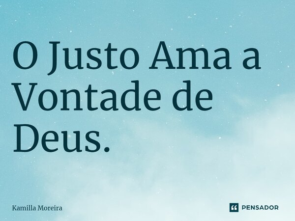⁠O Justo Ama a Vontade de Deus.... Frase de Kamilla Moreira.