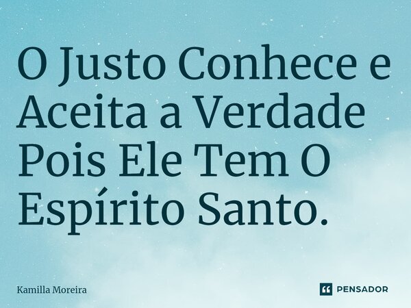 ⁠⁠O Justo Conhece e Aceita a Verdade Pois Ele Tem O Espírito Santo.... Frase de Kamilla Moreira.