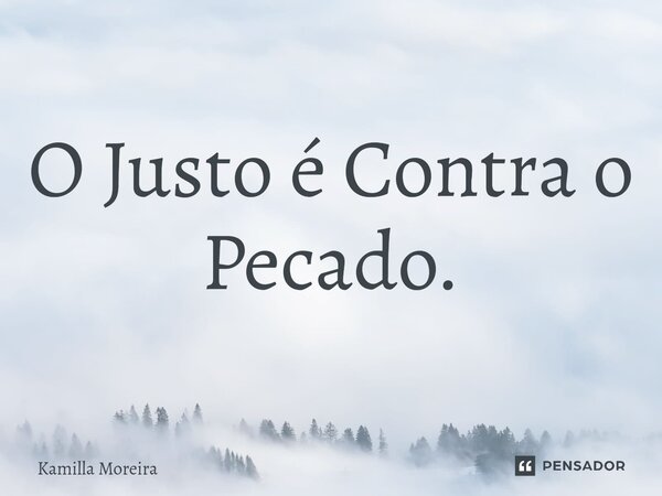 O Justo é Contra o Pecado.⁠... Frase de Kamilla Moreira.