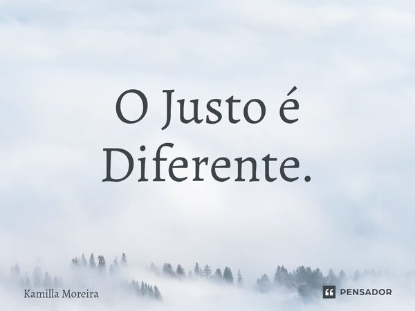 O Justo é Diferente.... Frase de Kamilla Moreira.