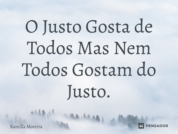 ⁠O Justo Gosta de Todos Mas Nem Todos Gostam do Justo.... Frase de Kamilla Moreira.