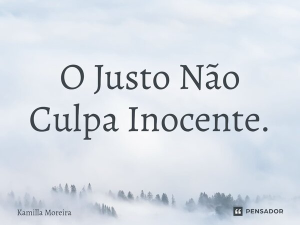 ⁠O Justo Não Culpa Inocente.... Frase de Kamilla Moreira.