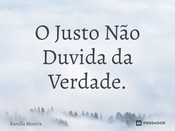 ⁠O Justo Não Duvida da Verdade.... Frase de Kamilla Moreira.