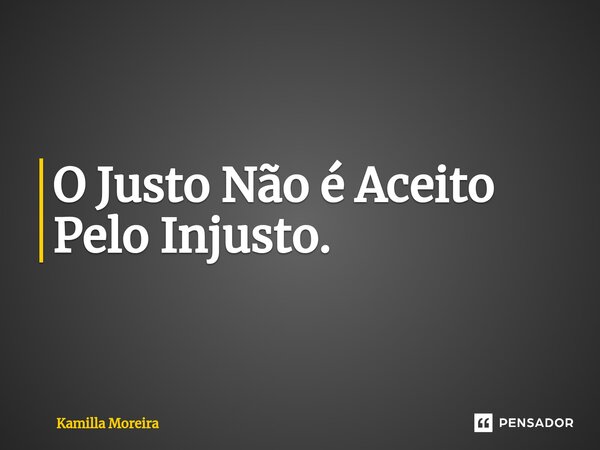 ⁠O Justo Não é Aceito Pelo Injusto.... Frase de Kamilla Moreira.