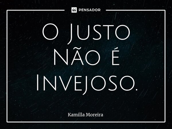 ⁠O Justo Não é Invejoso.... Frase de Kamilla Moreira.