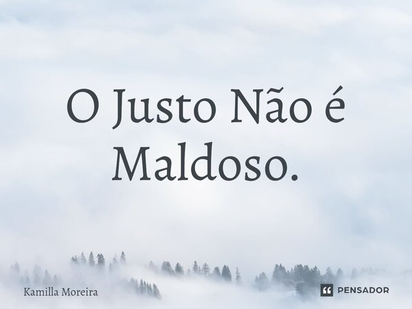 ⁠O Justo Não é Maldoso.... Frase de Kamilla Moreira.